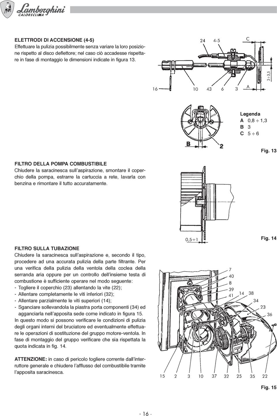 13 FILTRO DELLA POMPA COMBUSTIBILE Chiudere la saracinesca sull aspirazione, smontare il coperchio della pompa, estrarre la cartuccia a rete, lavarla con benzina e rimontare il tutto accuratamente.