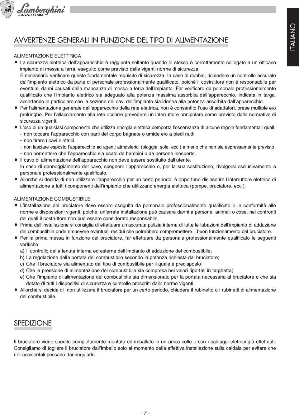 In caso di dubbio, richiedere un controllo accurato dell impianto elettrico da parte di personale professionalmente qualificato, poichè il costruttore non è responsabile per eventuali danni causati