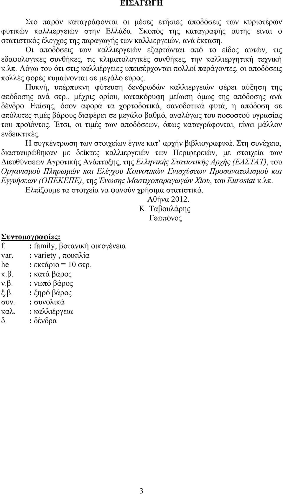 Οι αποδόσεις των καλλιεργειών εξαρτώνται από το είδος αυτών, τις εδαφολογικές συνθήκες, τις κλιματολογικές συνθήκες, την καλλιεργητική τεχνική κ.λπ.