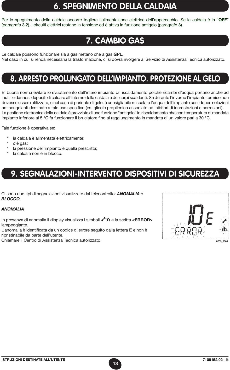 Nel caso in cui si renda necessaria la trasformazione, ci si dovrà rivolgere al Servizio di Assistenza Tecnica autorizzato. 8. ARRESTO PROLUNGATO DELL IMPIANTO.