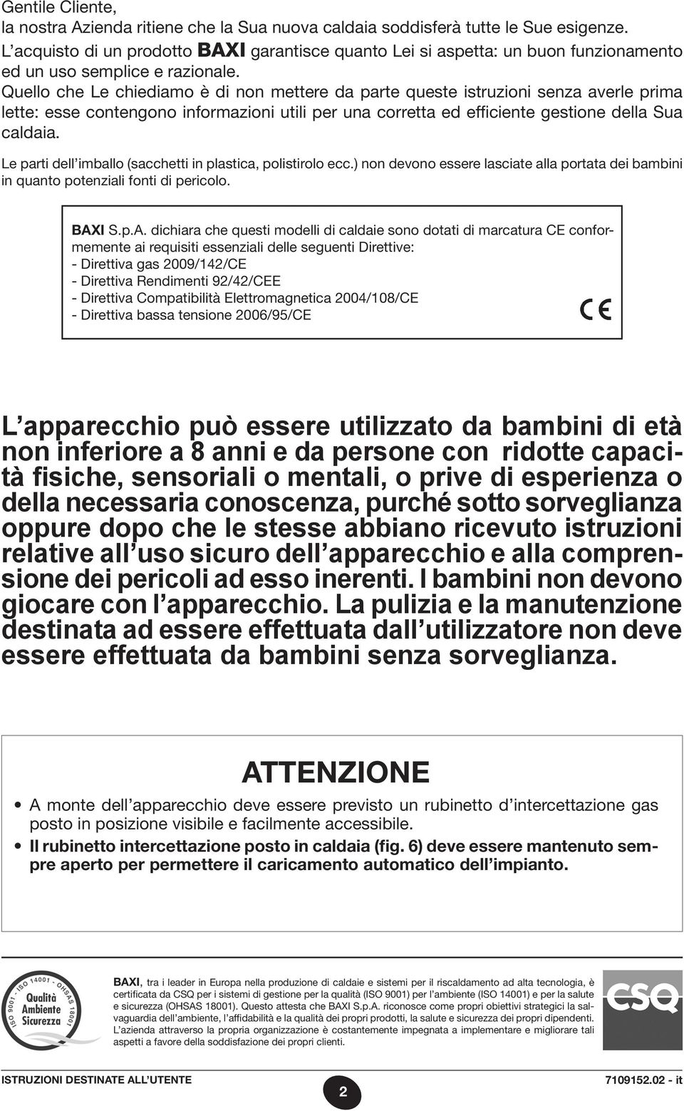 Quello che Le chiediamo è di non mettere da parte queste istruzioni senza averle prima lette: esse contengono informazioni utili per una corretta ed efficiente gestione della Sua caldaia.