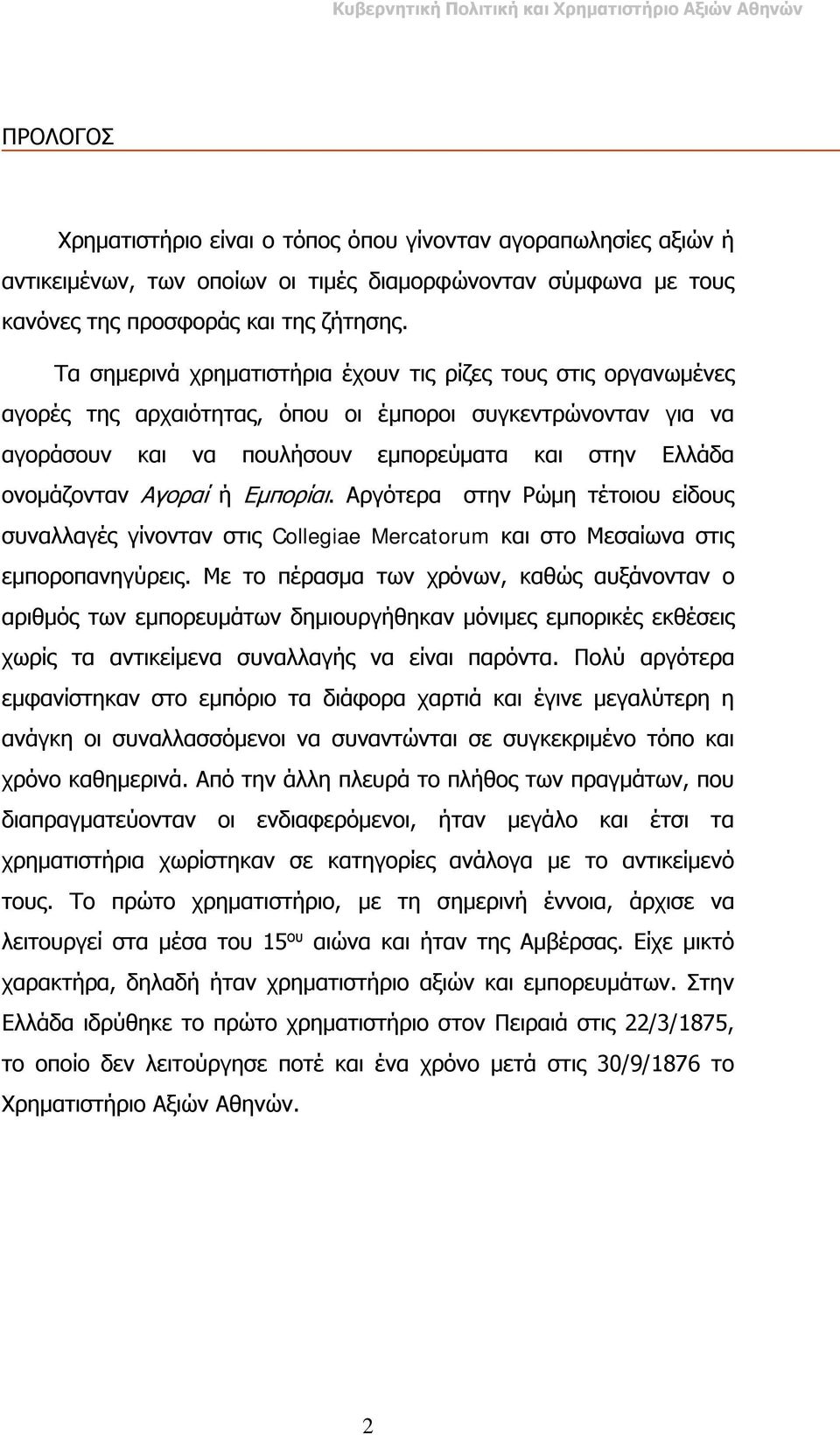 Αγοραί ή Εμπορίαι. Αργότερα στην Ρώμη τέτοιου είδους συναλλαγές γίνονταν στις Collegiae Mercatorum και στο Μεσαίωνα στις εμποροπανηγύρεις.