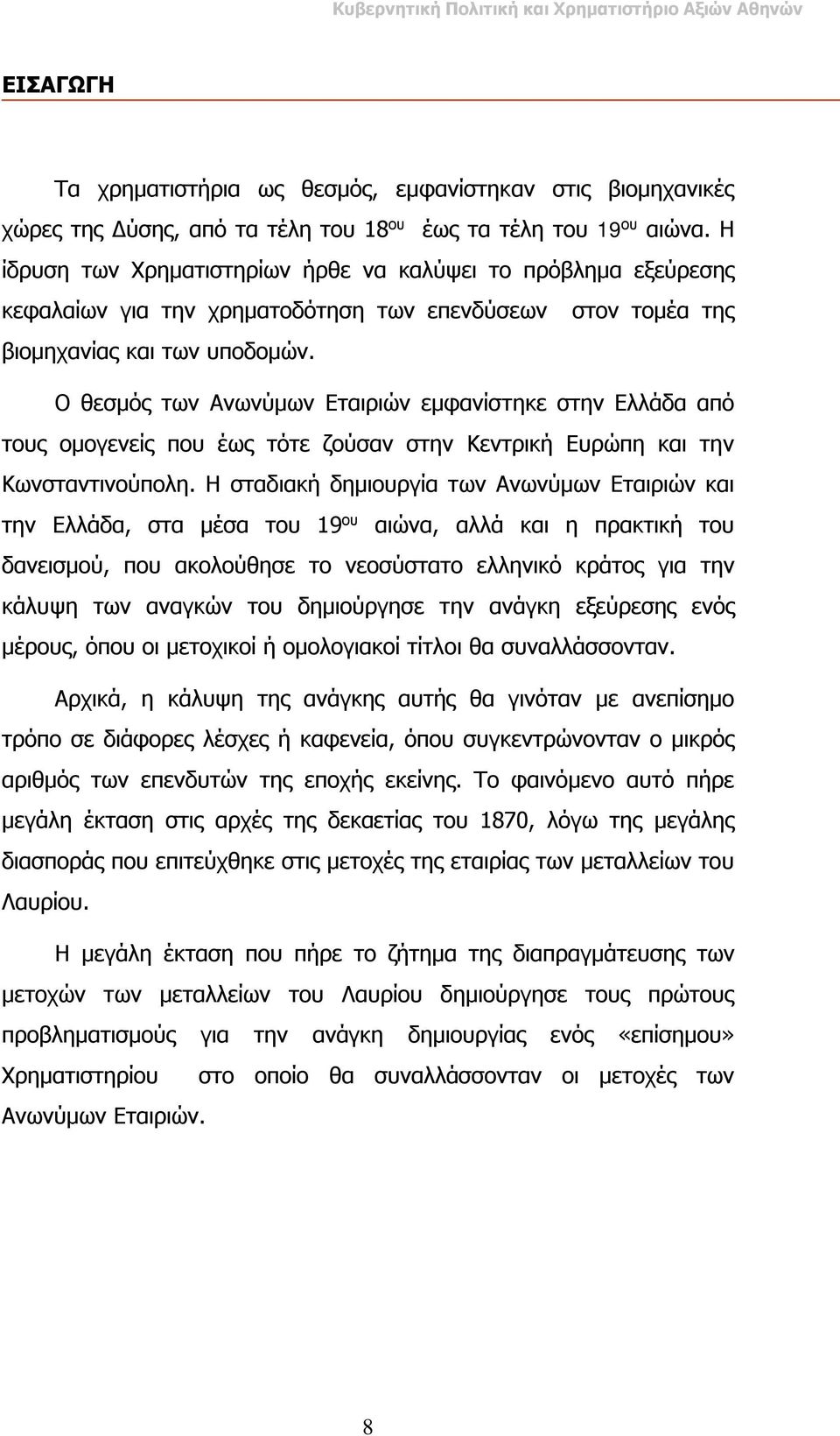 Ο θεσμός των Ανωνύμων Εταιριών εμφανίστηκε στην Ελλάδα από τους ομογενείς που έως τότε ζούσαν στην Κεντρική Ευρώπη και την Κωνσταντινούπολη.