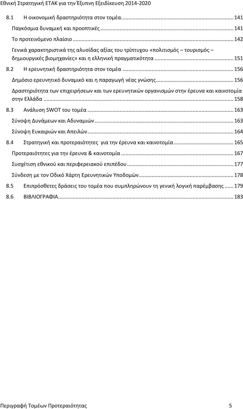 .. 156 Δημόσιο ερευνητικό δυναμικό και η παραγωγή νέας γνώσης... 156 Δραστηριότητα των επιχειρήσεων και των ερευνητικών οργανισμών στην έρευνα και καινοτομία στην Ελλάδα... 158 8.