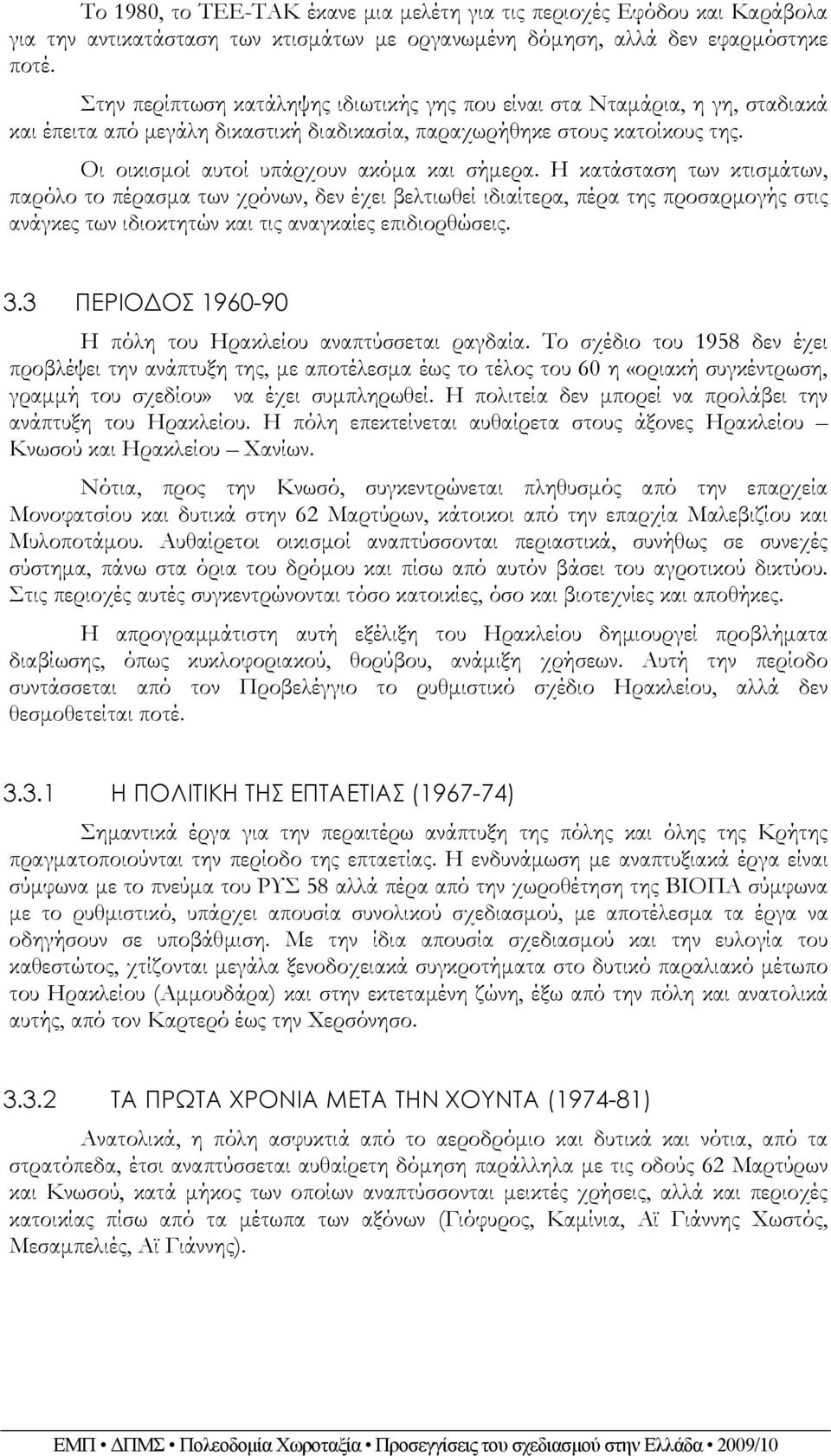 Η κατάσταση των κτισμάτων, παρόλο το πέρασμα των χρόνων, δεν έχει βελτιωθεί ιδιαίτερα, πέρα της προσαρμογής στις ανάγκες των ιδιοκτητών και τις αναγκαίες επιδιορθώσεις. 3.