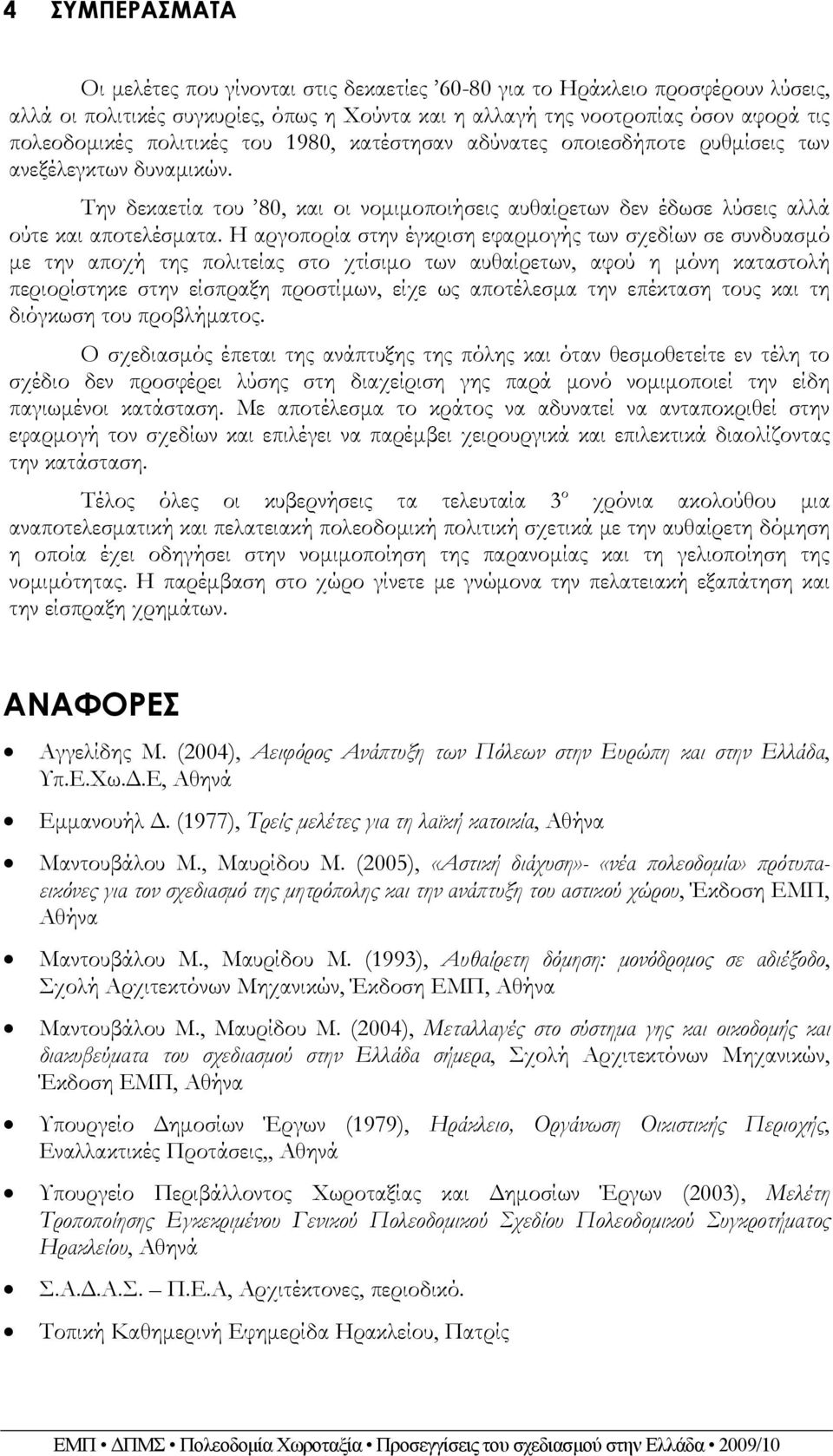 Η αργοπορία στην έγκριση εφαρμογής των σχεδίων σε συνδυασμό με την αποχή της πολιτείας στο χτίσιμο των αυθαίρετων, αφού η μόνη καταστολή περιορίστηκε στην είσπραξη προστίμων, είχε ως αποτέλεσμα την