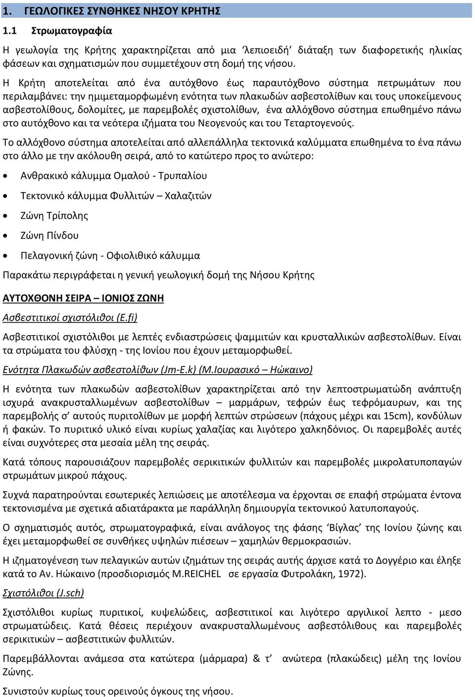 Η Κρήτη αποτελείται από ένα αυτόχθονο έως παραυτόχθονο σύστημα πετρωμάτων που περιλαμβάνει: την ημιμεταμορφωμένη ενότητα των πλακωδών ασβεστολίθων και τους υποκείμενους ασβεστολίθους, δολομίτες, με