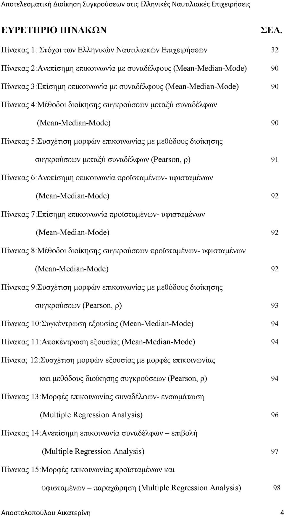 Πίνακας 4:Μέθοδοι διοίκησης συγκρούσεων µεταξύ συναδέλφων (Mean-Median-Mode) 90 Πίνακας 5:Συσχέτιση µορφών επικοινωνίας µε µεθόδους διοίκησης συγκρούσεων µεταξύ συναδέλφων (Pearson, ρ) 91 Πίνακας