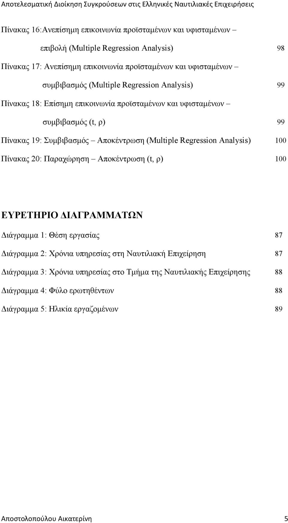 (Multiple Regression Analysis) 100 Πίνακας 20: Παραχώρηση Αποκέντρωση (t, ρ) 100 ΕΥΡΕΤΗΡΙΟ ΙΑΓΡΑΜΜΑΤΩΝ ιάγραµµα 1: Θέση εργασίας 87 ιάγραµµα 2: Χρόνια υπηρεσίας στη