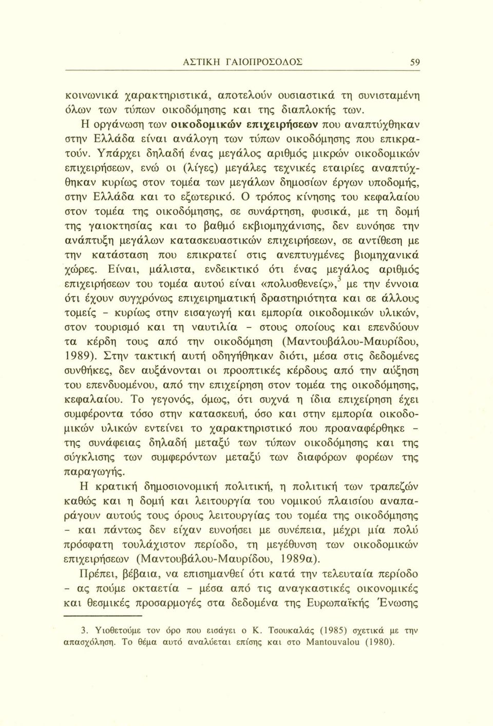 Υπάρχει δηλαδή ένας μεγάλος αριθμός μικρών οικοδομικών επιχειρήσεων, ενώ οι (λίγες) μεγάλες τεχνικές εταιρίες αναπτύχθηκαν κυρίως στον τομέα των μεγάλων δημοσίων έργων υποδομής, στην Ελλάδα και το