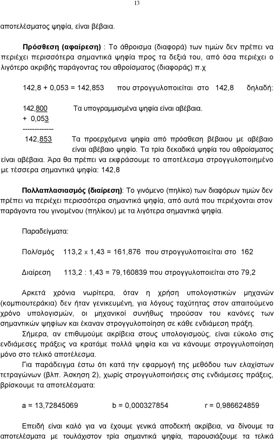 χ 14,8 + 0,053 = 14,853 που στρογγυλοποιείται στο 14,8 δηλαδή: 14,800 Τα υπογραµµισµέα ψηφία είαι αβέβαια.