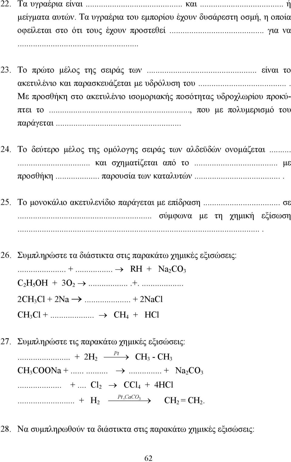 Το δεύτερο µέλος της οµόλογης σειράς των αλδεϋδών ονοµάζεται...... και σχηµατίζεται από το... µε προσθήκη... παρουσία των καταλυτών.... 25. Το µονοκάλιο ακετυλενίδιο παράγεται µε επίδραση... σε... σύµφωνα µε τη χηµική εξίσωση.