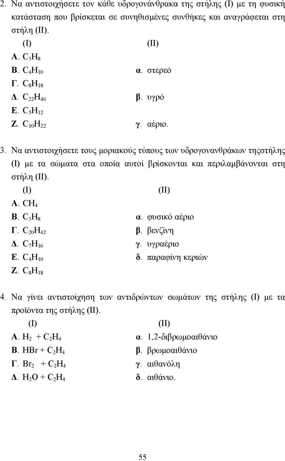 Να αντιστοιχήσετε τους µοριακούς τύπους των υδρογονανθράκων τηςστήλης (Ι) µε τα σώµατα στα οποία αυτοί βρίσκονται και περιλαµβάνονται στη στήλη (ΙΙ). (Ι) (ΙΙ) Α. CH 4 Β. C 3 H 8 α. φυσικό αέριο Γ.