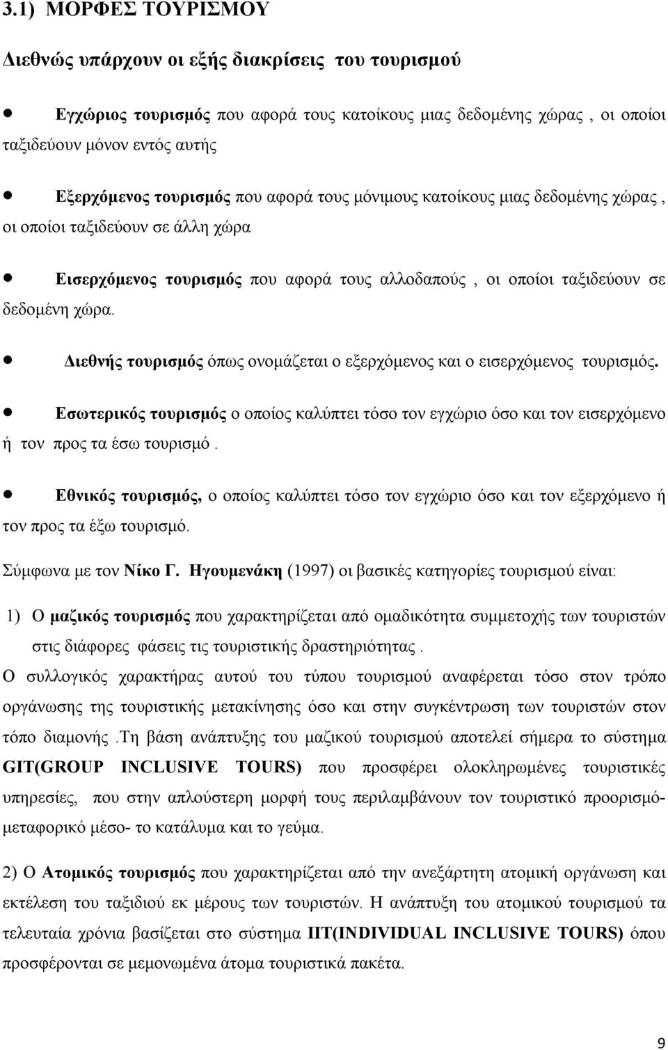 Διεθνής τουρισμός όπως ονομάζεται ο εξερχόμενος και ο εισερχόμενος τουρισμός. Εσωτερικός τουρισμός ο οποίος καλύπτει τόσο τον εγχώριο όσο και τον εισερχόμενο ή τον προς τα έσω τουρισμό.