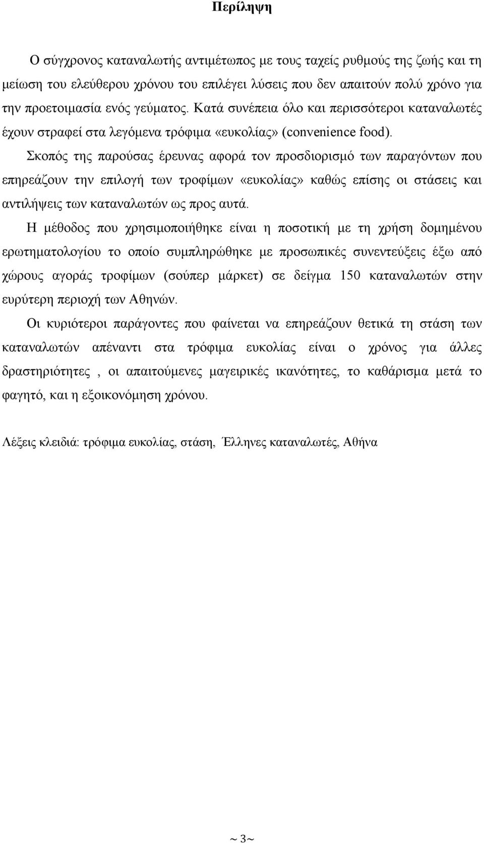 Σκοπός της παρούσας έρευνας αφορά τον προσδιορισμό των παραγόντων που επηρεάζουν την επιλογή των τροφίμων «ευκολίας» καθώς επίσης οι στάσεις και αντιλήψεις των καταναλωτών ως προς αυτά.