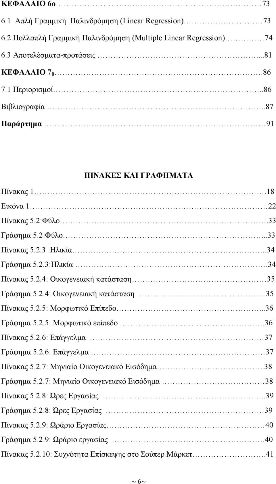 2.4: Οικογενειακή κατάσταση.35 Πίνακας 5.2.5: Μορφωτικό Επίπεδο...36 Γράφημα 5.2.5: Μορφωτικό επίπεδο.36 Πίνακας 5.2.6: Επάγγελμα 37 Γράφημα 5.2.6: Επάγγελμα 37 Πίνακας 5.2.7: Μηνιαίο Οικογενειακό Εισόδημα.