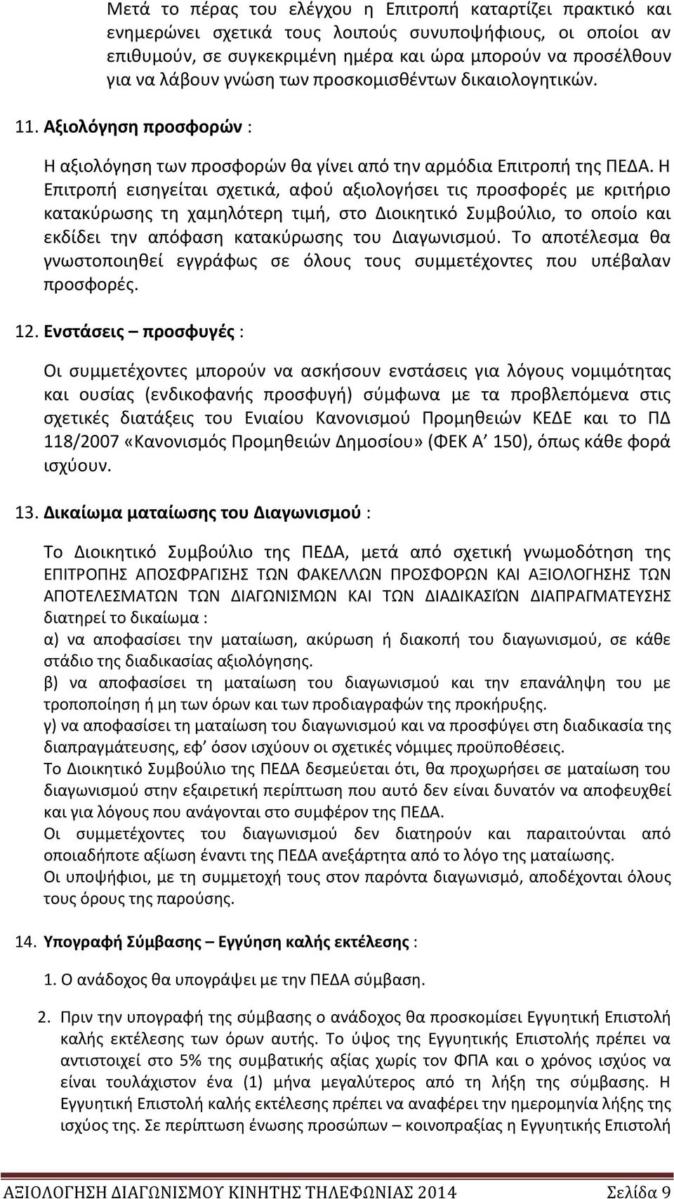 Η Επιτροπή εισηγείται σχετικά, αφού αξιολογήσει τις προσφορές με κριτήριο κατακύρωσης τη χαμηλότερη τιμή, στο Διοικητικό Συμβούλιο, το οποίο και εκδίδει την απόφαση κατακύρωσης του Διαγωνισμού.