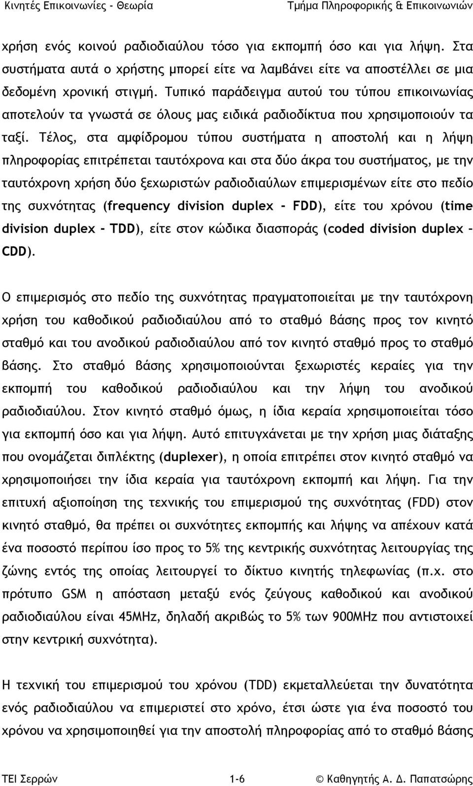 Τέλος, στα αμφίδρομου τύπου συστήματα η αποστολή και η λήψη πληροφορίας επιτρέπεται ταυτόχρονα και στα δύο άκρα του συστήματος, με την ταυτόχρονη χρήση δύο ξεχωριστών ραδιοδιαύλων επιμερισμένων είτε