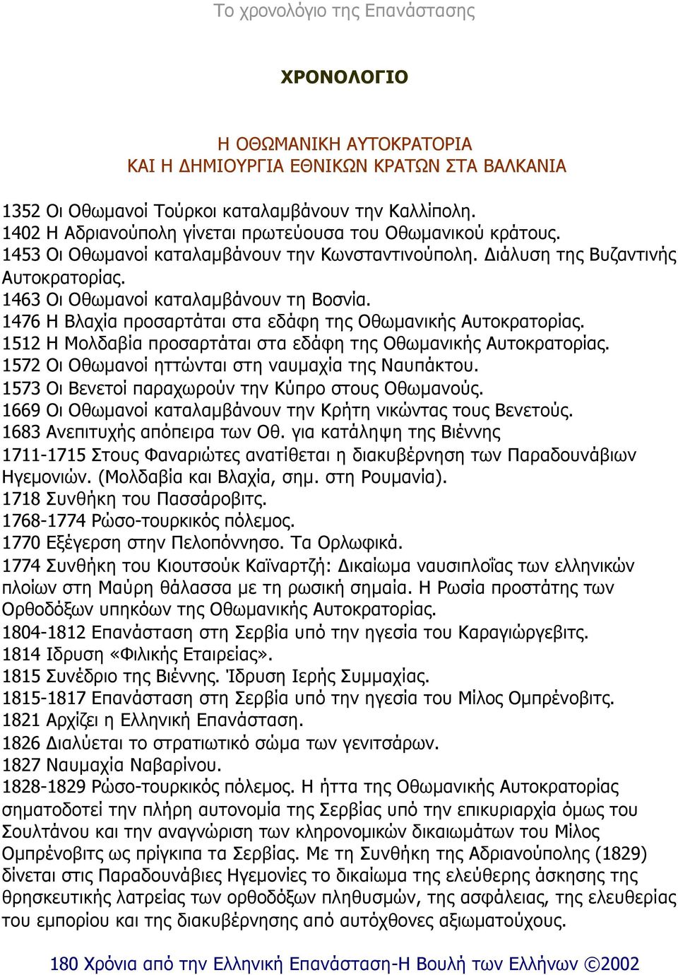 1512 Η Μολδαβία προσαρτάται στα εδάφη της Οθωµανικής Αυτοκρατορίας. 1572 Οι Οθωµανοί ηττώνται στη ναυµαχία της Ναυπάκτου. 1573 Οι Βενετοί παραχωρούν την Κύπρο στους Οθωµανούς.