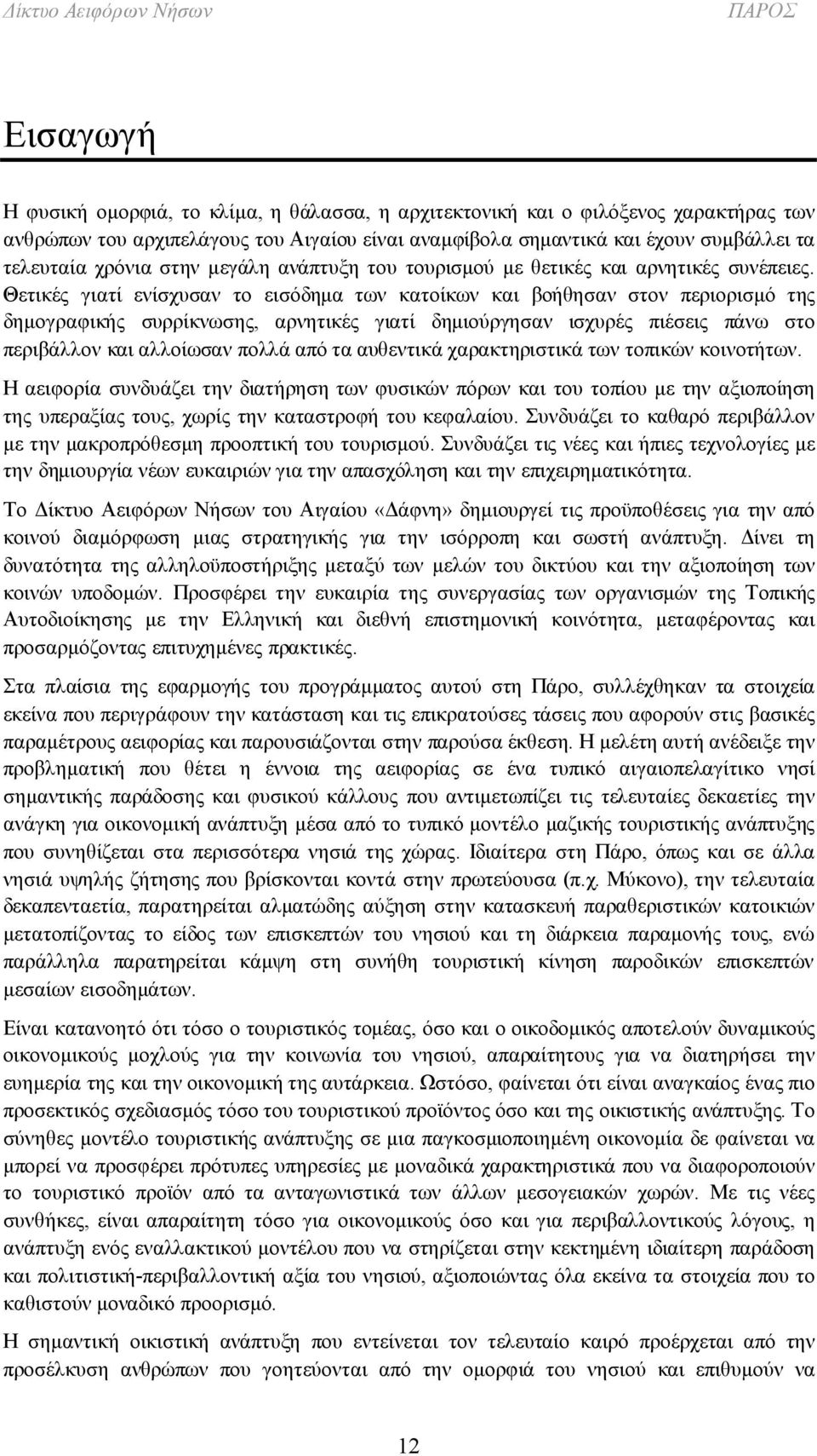 Θετικές γιατί ενίσχυσαν το εισόδημα των κατοίκων και βοήθησαν στον περιορισμό της δημογραφικής συρρίκνωσης, αρνητικές γιατί δημιούργησαν ισχυρές πιέσεις πάνω στο περιβάλλον και αλλοίωσαν πολλά από τα