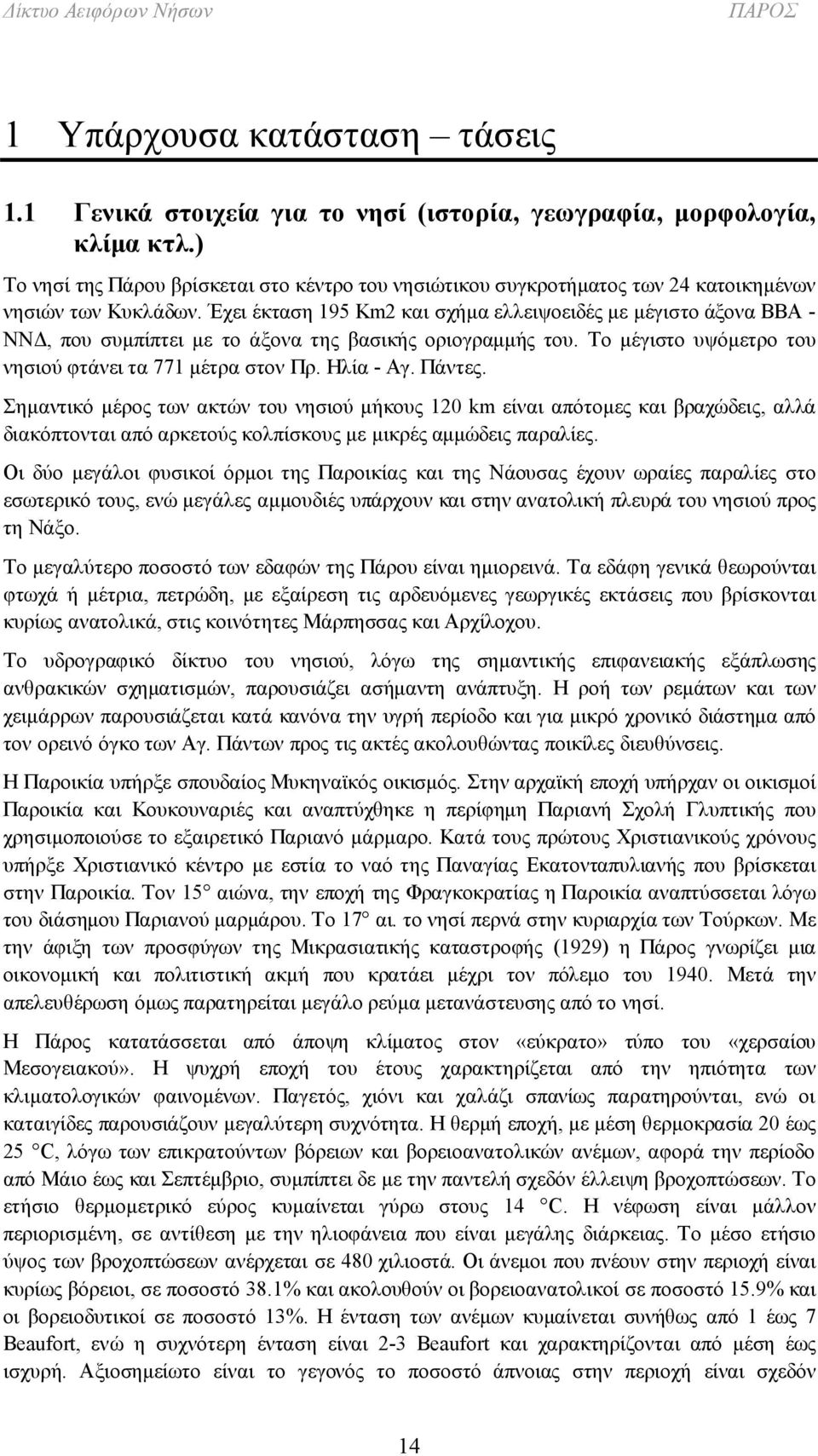 Έχει έκταση 195 Km2 και σχήμα ελλειψοειδές με μέγιστο άξονα ΒΒΑ - ΝΝΔ, που συμπίπτει με το άξονα της βασικής οριογραμμής του. Το μέγιστο υψόμετρο του νησιού φτάνει τα 771 μέτρα στον Πρ. Ηλία - Αγ.