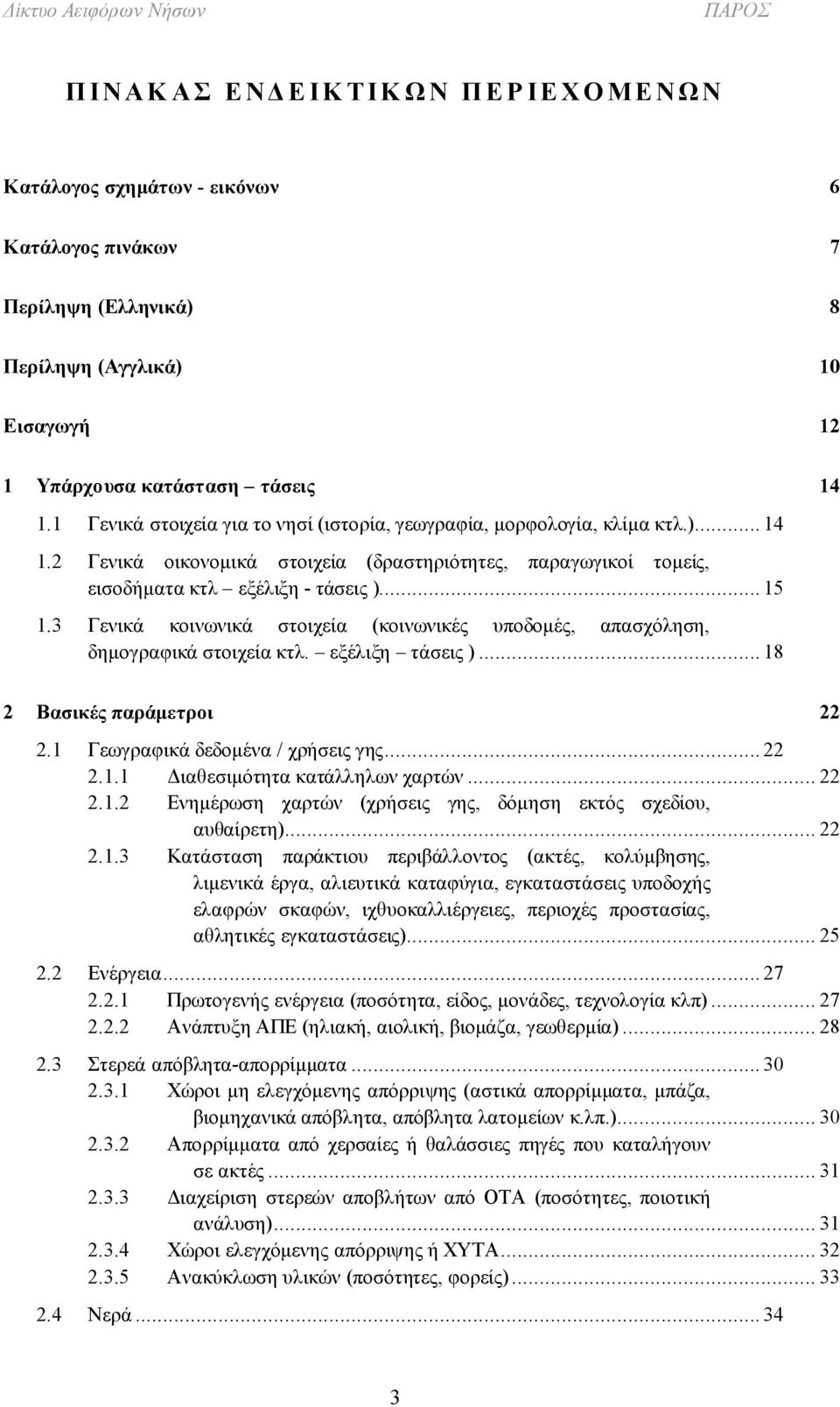 3 Γενικά κοινωνικά στοιχεία (κοινωνικές υποδομές, απασχόληση, δημογραφικά στοιχεία κτλ. εξέλιξη τάσεις )... 18 2 Βασικές παράμετροι 22 2.1 Γεωγραφικά δεδομένα / χρήσεις γης... 22 2.1.1 Διαθεσιμότητα κατάλληλων χαρτών.