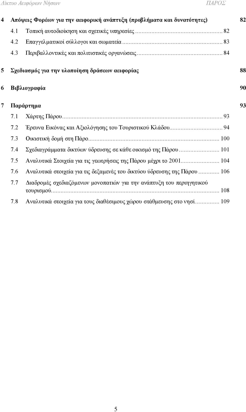 .. 94 7.3 Οικιστική δομή στη Πάρο... 100 7.4 Σχεδιαγράμματα δικτύων ύδρευσης σε κάθε οικισμό της Πάρου... 101 7.5 Αναλυτικά Στοιχεία για τις γεωτρήσεις της Πάρου μέχρι το 2001... 104 7.
