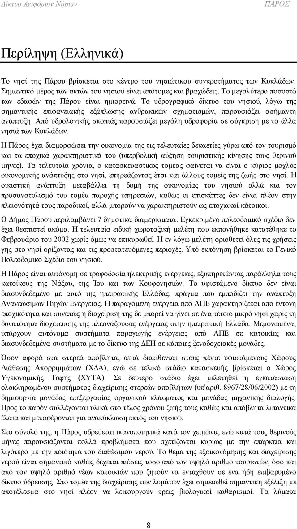 Από υδρολογικής σκοπιάς παρουσιάζει μεγάλη υδροφορία σε σύγκριση με τα άλλα νησιά των Κυκλάδων.