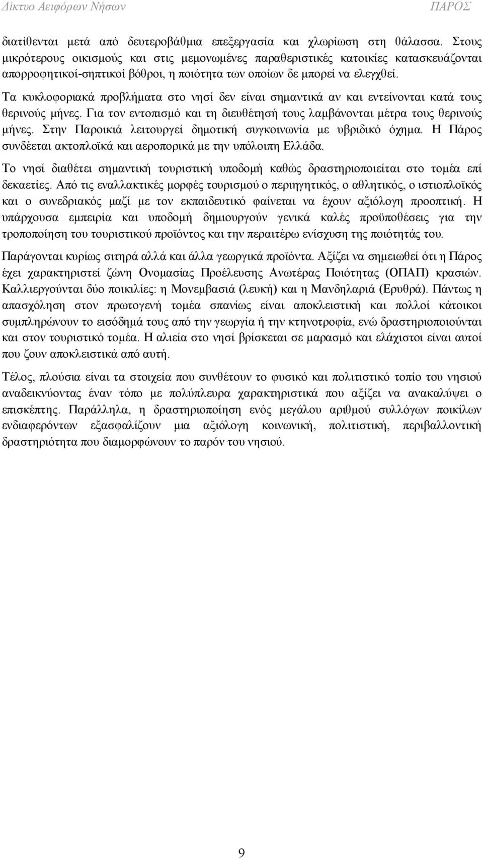 Τα κυκλοφοριακά προβλήματα στο νησί δεν είναι σημαντικά αν και εντείνονται κατά τους θερινούς μήνες. Για τον εντοπισμό και τη διευθέτησή τους λαμβάνονται μέτρα τους θερινούς μήνες.