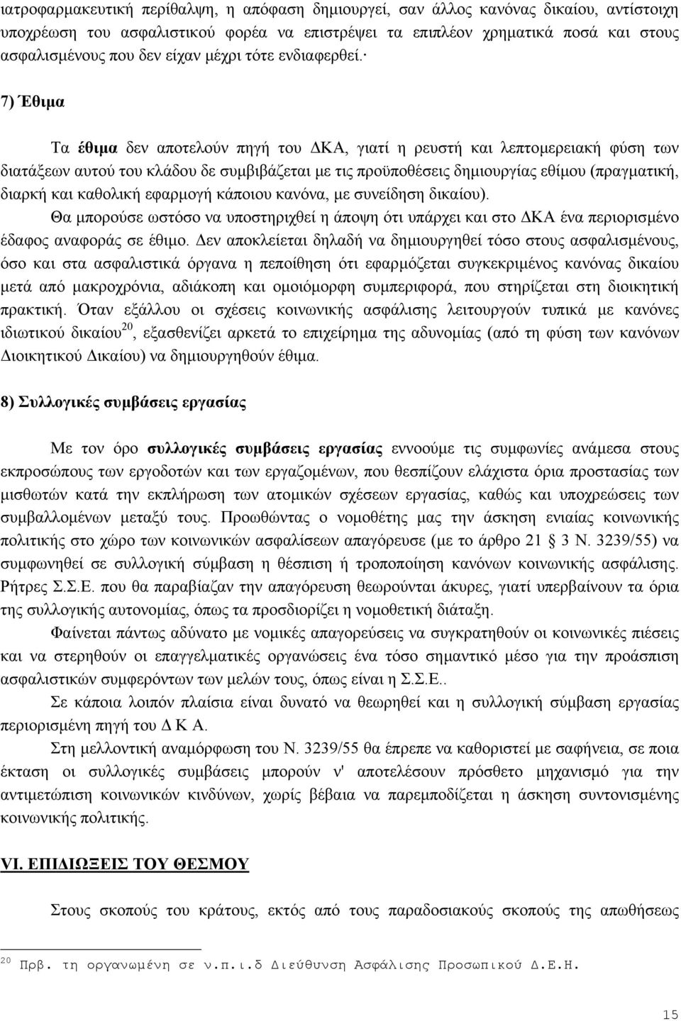 7) Έθιµα Τα έθιµα δεν αποτελούν πηγή του ΚΑ, γιατί η ρευστή και λεπτοµερειακή φύση των διατάξεων αυτού του κλάδου δε συµβιβάζεται µε τις προϋποθέσεις δηµιουργίας εθίµου (πραγµατική, διαρκή και