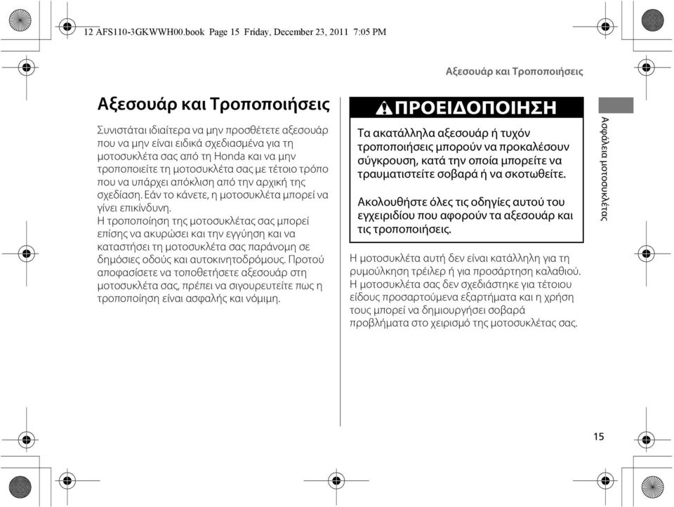 μοτοσυκλέτα σας από τη Honda και να μην τροποποιείτε τη μοτοσυκλέτα σας με τέτοιο τρόπο που να υπάρχει απόκλιση από την αρχική της σχεδίαση. Εάν το κάνετε, η μοτοσυκλέτα μπορεί να γίνει επικίνδυνη.