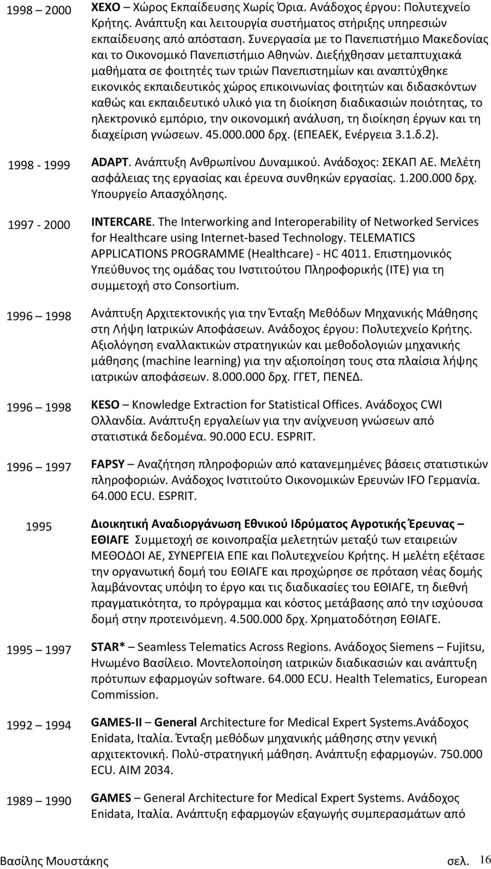 Διεξήχθησαν μεταπτυχιακά μαθήματα σε φοιτητές των τριών Πανεπιστημίων και αναπτύχθηκε εικονικός εκπαιδευτικός χώρος επικοινωνίας φοιτητών και διδασκόντων καθώς και εκπαιδευτικό υλικό για τη διοίκηση