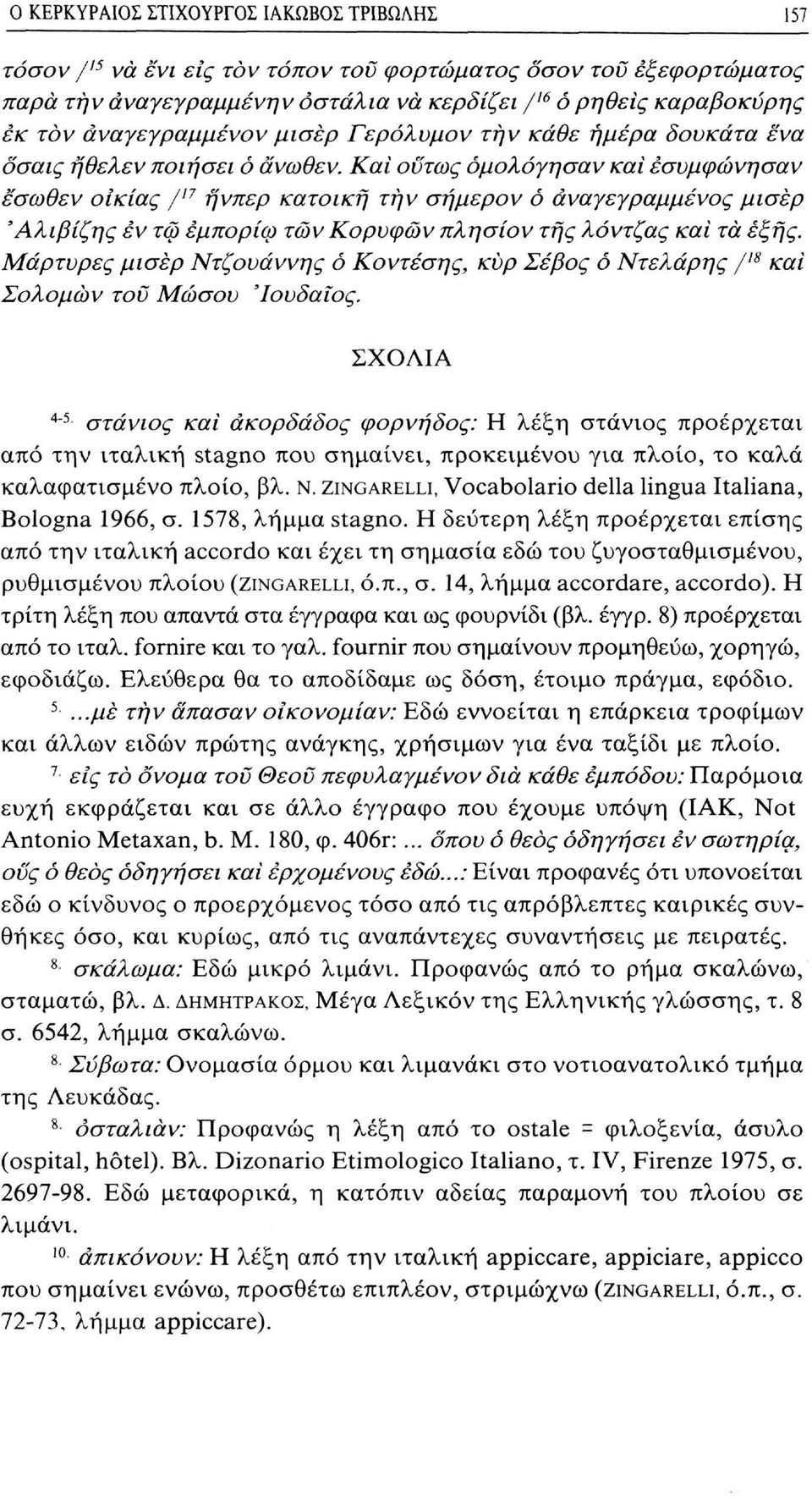 Και οϋτως ομολόγησαν και έσυμφώνησαν έσωθεν οικίας / Π ήνπερ κατοική τήν σήμερον ό άναγεγραμμένος μισερ Άλιβίζης εν τω εμπορίω των Κορυφών πλησίον της λάντζας και τα έξης.