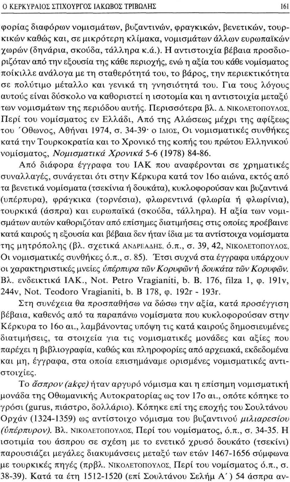 Η αντιστοιχία βέβαια προσδιοριζόταν από την εξουσία της κάθε περιοχής, ενώ η αξία του κάθε νομίσματος ποίκιλλε ανάλογα με τη σταθερότητα του, το βάρος, την περιεκτικότητα σε πολύτιμο μέταλλο και