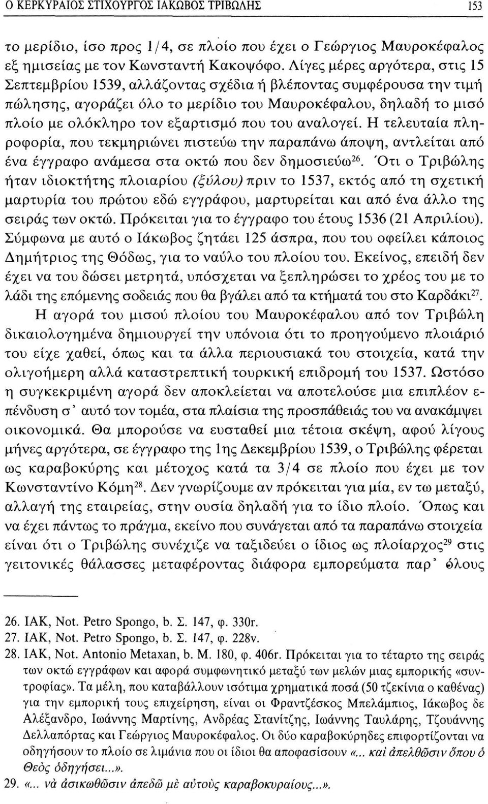 του αναλογεί. Η τελευταία πληροφορία, που τεκμηριώνει πιστεύω την παραπάνω άποψη, αντλείται από ένα έγγραφο ανάμεσα στα οκτώ που δεν δημοσιεύω 26.