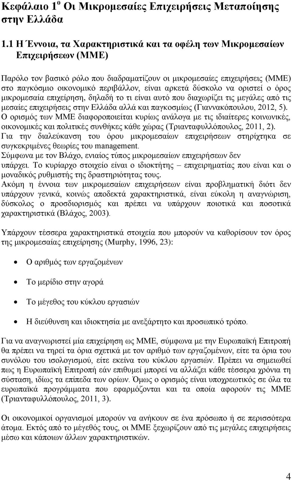 αρκετά δύσκολο να οριστεί ο όρος μικρομεσαία επιχείρηση, δηλαδή το τι είναι αυτό που διαχωρίζει τις μεγάλες από τις μεσαίες επιχειρήσεις στην Ελλάδα αλλά και παγκοσμίως (Γιαννακόπουλου, 2012, 5).