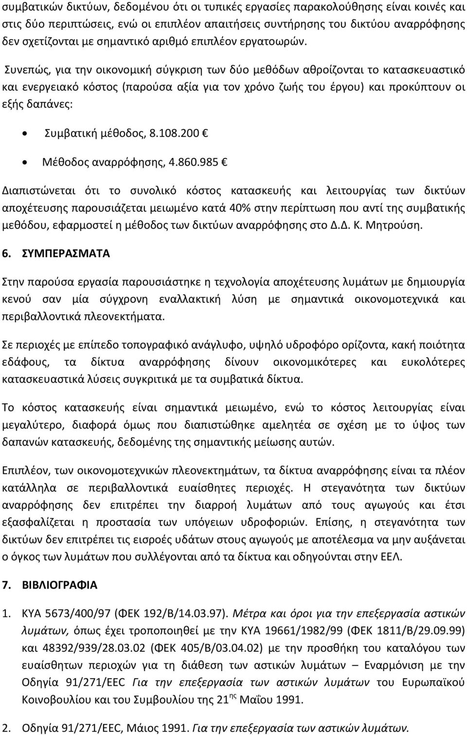 Συνεπώς, για την οικονομική σύγκριση των δύο μεθόδων αθροίζονται το κατασκευαστικό και ενεργειακό κόστος (παρούσα αξία για τον χρόνο ζωής του έργου) και προκύπτουν οι εξής δαπάνες: Συμβατική μέθοδος,