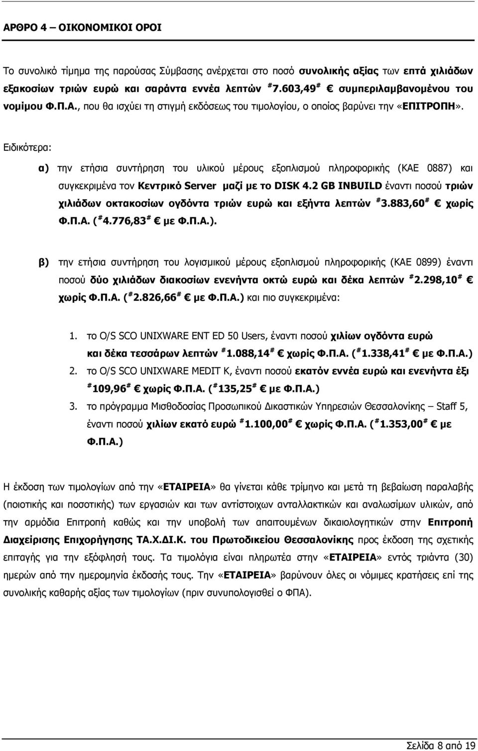 Ειδικότερα: α) την ετήσια συντήρηση του υλικού μέρους εξοπλισμού πληροφορικής (ΚΑΕ 0887) και συγκεκριμένα τον Κεντρικό Server μαζί με το DISK 4.