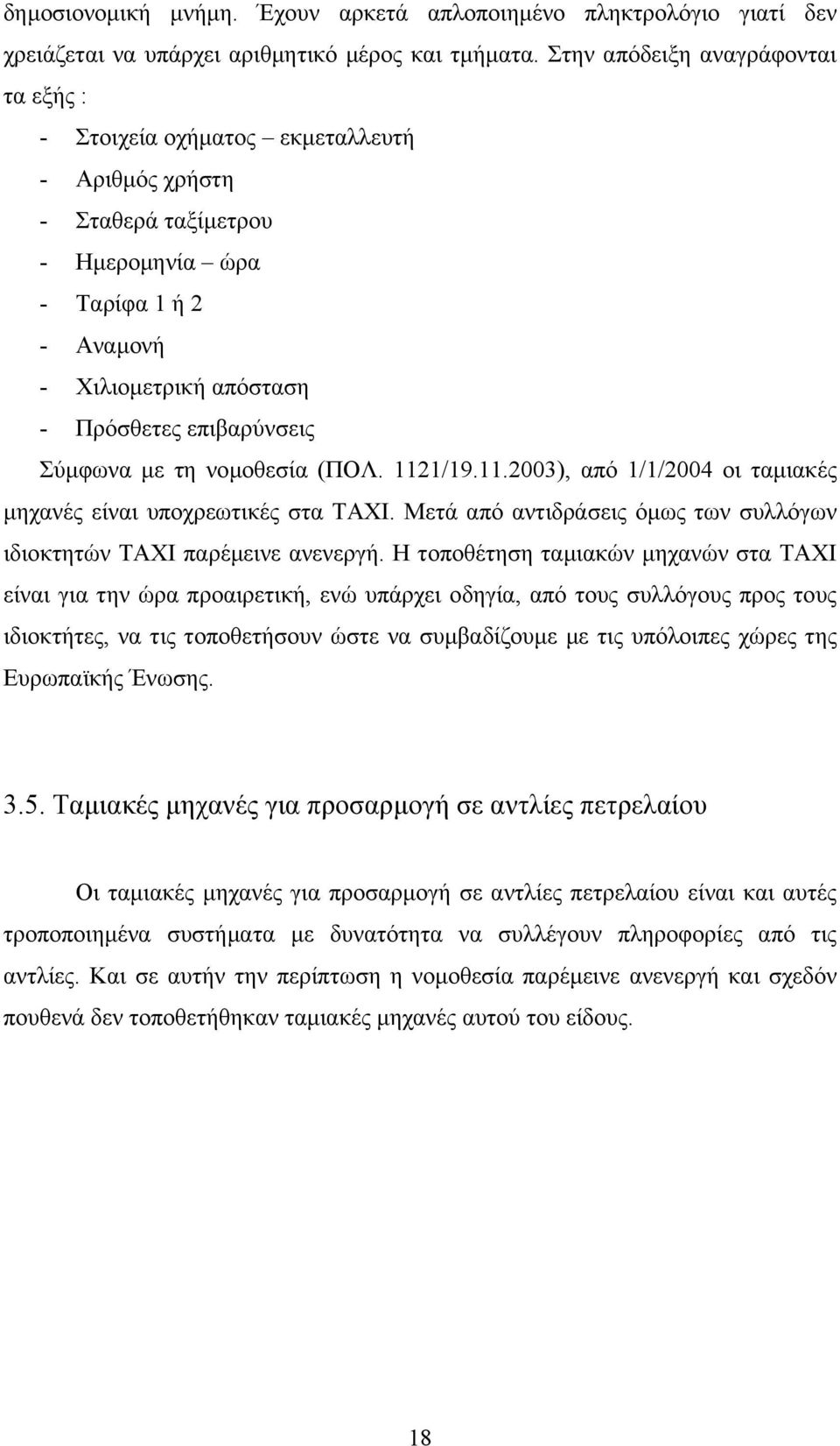 Σύµφωνα µε τη νοµοθεσία (ΠΟΛ. 1121/19.11.2003), από 1/1/2004 οι ταµιακές µηχανές είναι υποχρεωτικές στα ΤΑΧΙ. Μετά από αντιδράσεις όµως των συλλόγων ιδιοκτητών ΤΑΧΙ παρέµεινε ανενεργή.