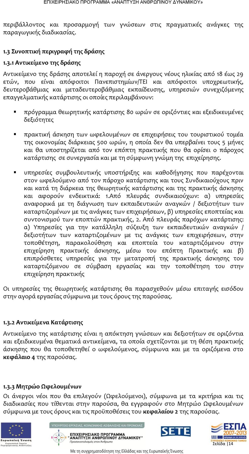 1 Αντικείμενο της δράσης Αντικείμενο της δράσης αποτελεί η παροχή σε άνεργους νέους ηλικίας από 18 έως 29 ετών, που είναι απόφοιτοι Πανεπιστημίων/ΤΕΙ και απόφοιτοι υποχρεωτικής, δευτεροβάθμιας και