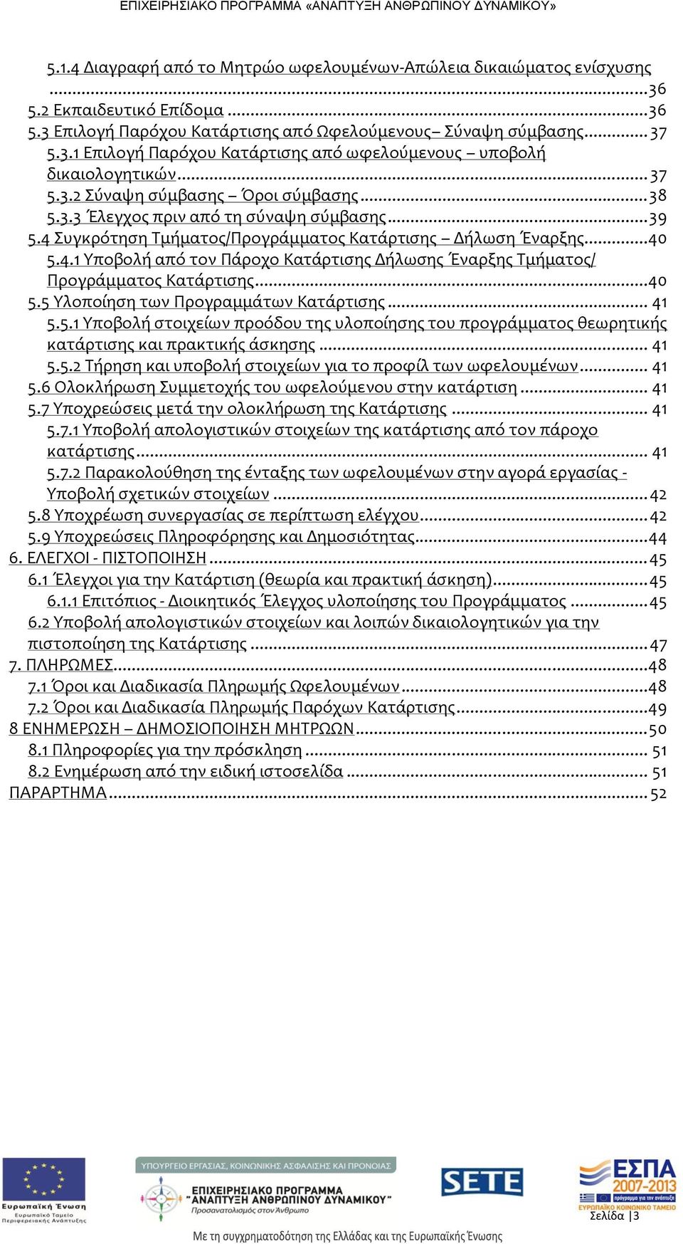 ..40 5.5 Υλοποίηση των Προγραμμάτων Κατάρτισης... 41 5.5.1 Υποβολή στοιχείων προόδου της υλοποίησης του προγράμματος θεωρητικής κατάρτισης και πρακτικής άσκησης... 41 5.5.2 Τήρηση και υποβολή στοιχείων για το προφίλ των ωφελουμένων.