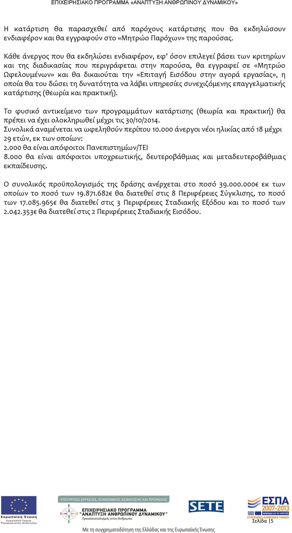 Εισόδου στην αγορά εργασίας», η οποία θα του δώσει τη δυνατότητα να λάβει υπηρεσίες συνεχιζόμενης επαγγελματικής κατάρτισης (θεωρία και πρακτική).