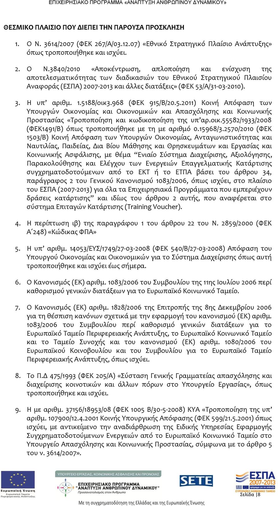 Η υπ αριθμ. 1.5188/οικ3.968 (ΦΕΚ 915/Β/20.5.2011) Κοινή Απόφαση των Υπουργών Οικονομίας και Οικονομικών και Απασχόλησης και Κοινωνικής Προστασίας «Τροποποίηση και κωδικοποίηση της υπ αρ.οικ.55582/1933/2008 (ΦΕΚ1491/Β) όπως τροποποιήθηκε με τη με αριθμό 0.