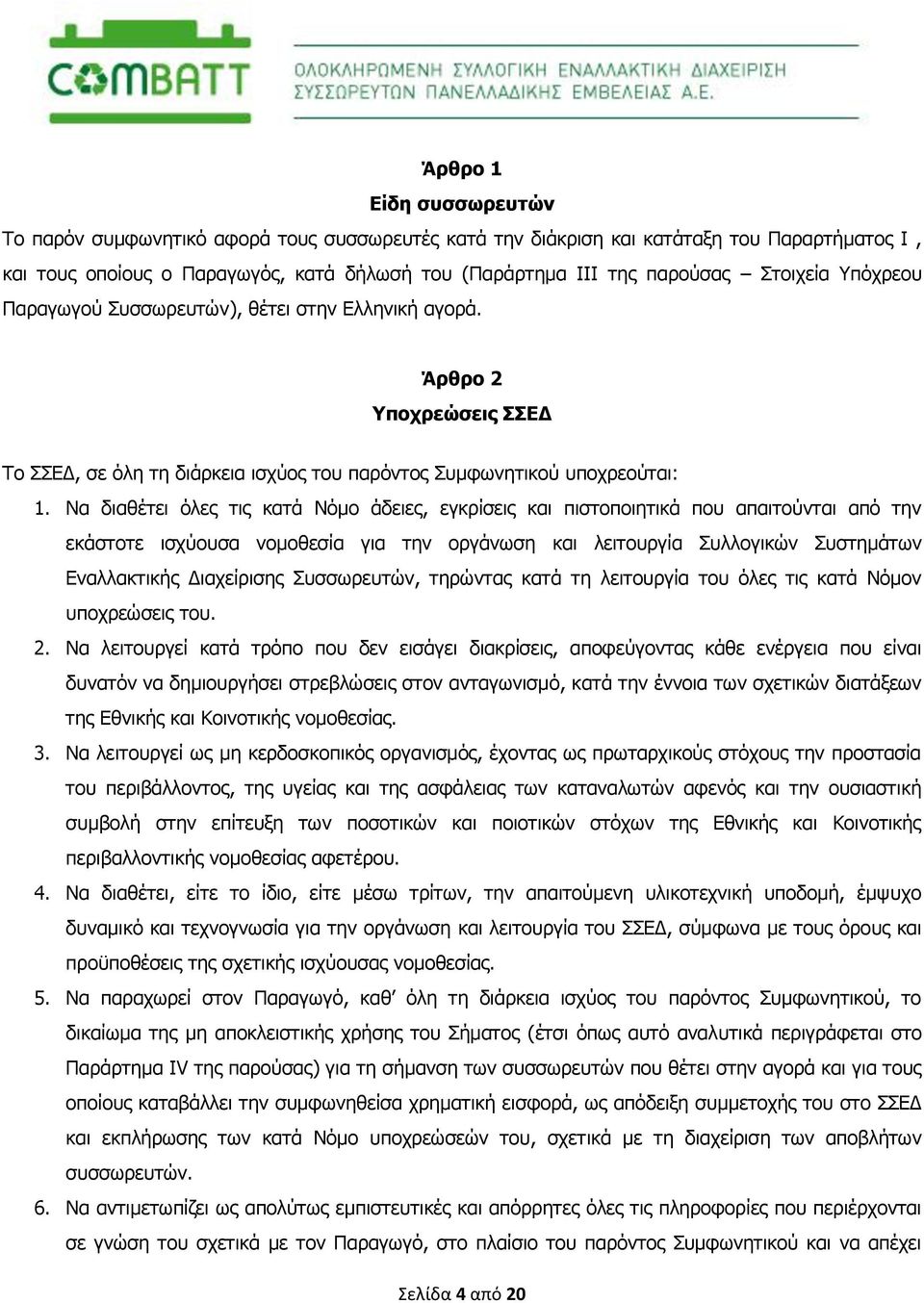 Να διαθέτει όλες τις κατά Νόμο άδειες, εγκρίσεις και πιστοποιητικά που απαιτούνται από την εκάστοτε ισχύουσα νομοθεσία για την οργάνωση και λειτουργία Συλλογικών Συστημάτων Εναλλακτικής Διαχείρισης