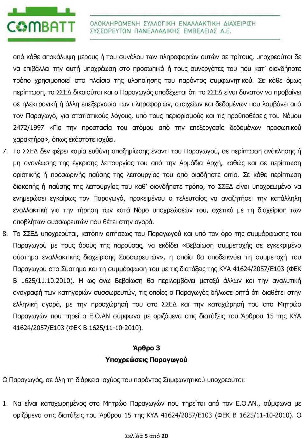 Σε κάθε όμως περίπτωση, το ΣΣΕΔ δικαιούται και ο Παραγωγός αποδέχεται ότι το ΣΣΕΔ είναι δυνατόν να προβαίνει σε ηλεκτρονική ή άλλη επεξεργασία των πληροφοριών, στοιχείων και δεδομένων που λαμβάνει