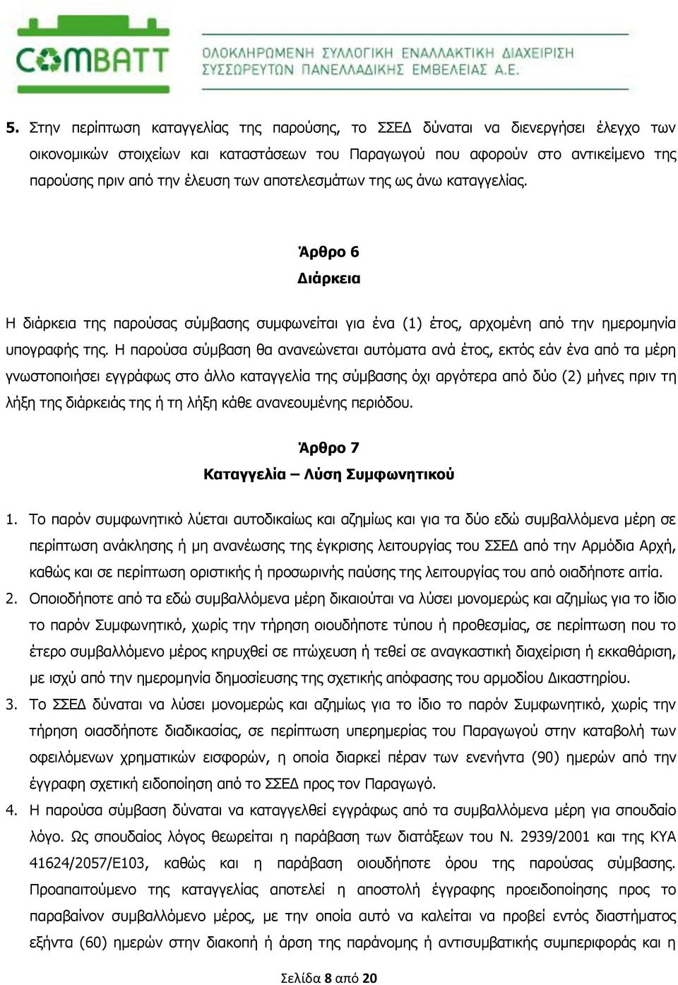 H παρούσα σύμβαση θα ανανεώνεται αυτόματα ανά έτος, εκτός εάν ένα από τα μέρη γνωστοποιήσει εγγράφως στο άλλο καταγγελία της σύμβασης όχι αργότερα από δύο (2) μήνες πριν τη λήξη της διάρκειάς της ή