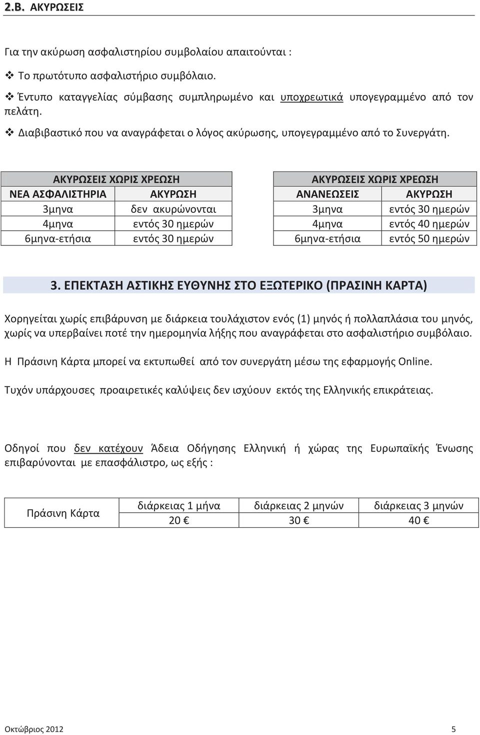 ΑΚΥΡΩΣΕΙΣ ΧΩΡΙΣ ΧΡΕΩΣΗ ΑΚΥΡΩΣΕΙΣ ΧΩΡΙΣ ΧΡΕΩΣΗ ΝΕΑ ΑΣΦΑΛΙΣΤΗΡΙΑ ΑΚΥΡΩΣΗ ΑΝΑΝΕΩΣΕΙΣ ΑΚΥΡΩΣΗ 3μηνα δεν ακυρώνονται 3μηνα εντός 30 ημερών 4μηνα εντός 30 ημερών 4μηνα εντός 40 ημερών 6μηνα-ετήσια εντός 30