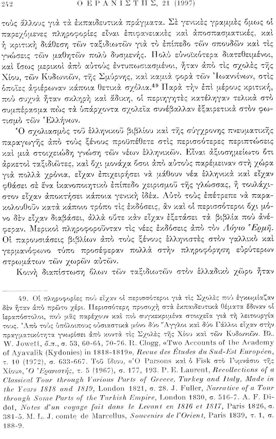 Πολύ ευνοϊκότερα διατεθειμένοι, καί Ι'σως μερικοί άπο αυτούς εντυπωσιασμένοι, ήταν άπο τίς σχολές της Χίου, των Κυδωνιών, της Σμύρνης, καί καμιά φορά των Ιωαννίνων, στις όποιες αφιέρωναν κάποια