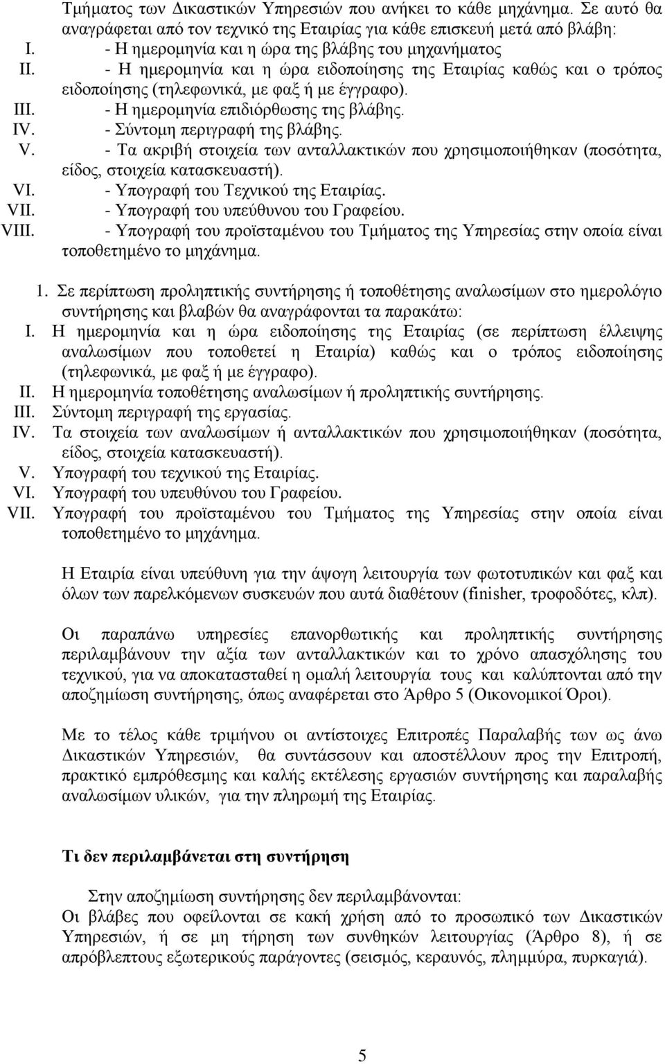 - Η ημερομηνία επιδιόρθωσης της βλάβης. IV. - Σύντομη περιγραφή της βλάβης. V. - Τα ακριβή στοιχεία των ανταλλακτικών που χρησιμοποιήθηκαν (ποσότητα, είδος, στοιχεία κατασκευαστή). VI.