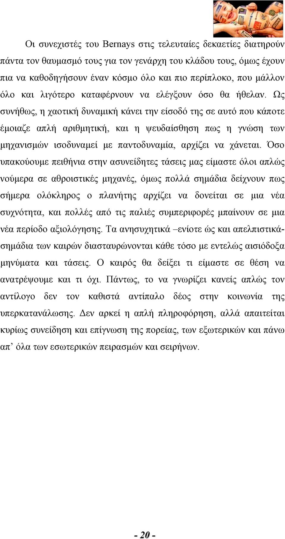 Ως συνήθως, η χαοτική δυναμική κάνει την είσοδό της σε αυτό που κάποτε έμοιαζε απλή αριθμητική, και η ψευδαίσθηση πως η γνώση των μηχανισμών ισοδυναμεί με παντοδυναμία, αρχίζει να χάνεται.